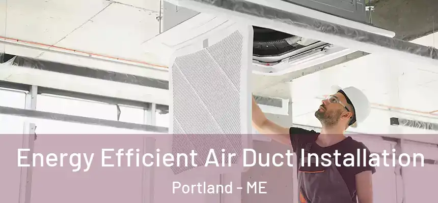 Energy Efficient Air Duct Installation Portland - ME